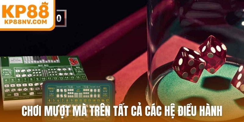 Chơi mượt mà trên tất cả các hệ điều hành